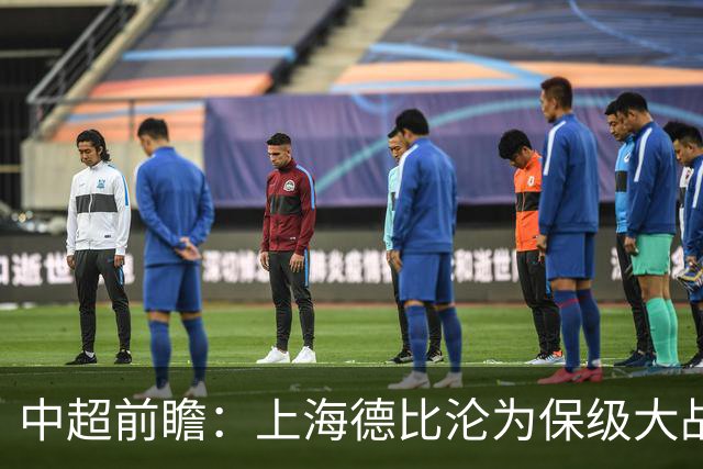 中超前瞻：上海德比沦为保级大战 成都碰国安欲破不胜怪圈