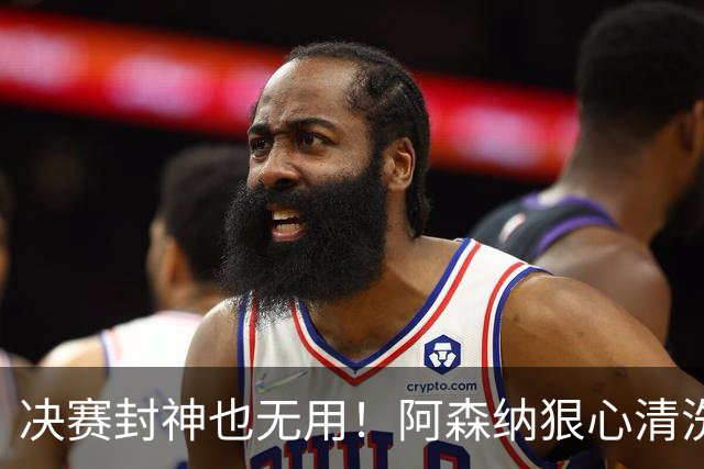 决赛封神也无用！阿森纳狠心清洗，4500 万天才随时被卖