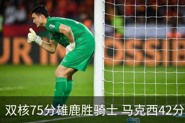 双核75分雄鹿胜骑士 马克西42分76人险胜火箭