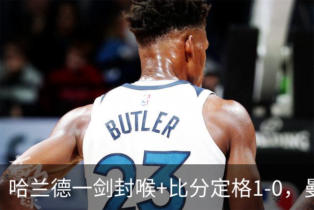 哈兰德一剑封喉+比分定格1-0，曼城3连胜领跑，兰帕德率队3连败