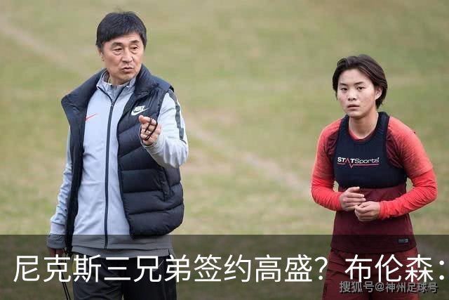 尼克斯三兄弟签约高盛？布伦森：我需要你们提供消息来源
