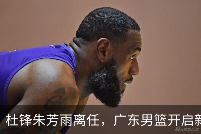 杜锋朱芳雨离任，广东男篮开启新时代，主教练热门候选居然是周鹏