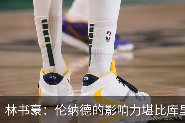 林书豪：伦纳德的影响力堪比库里 上场就能拔高球队上限