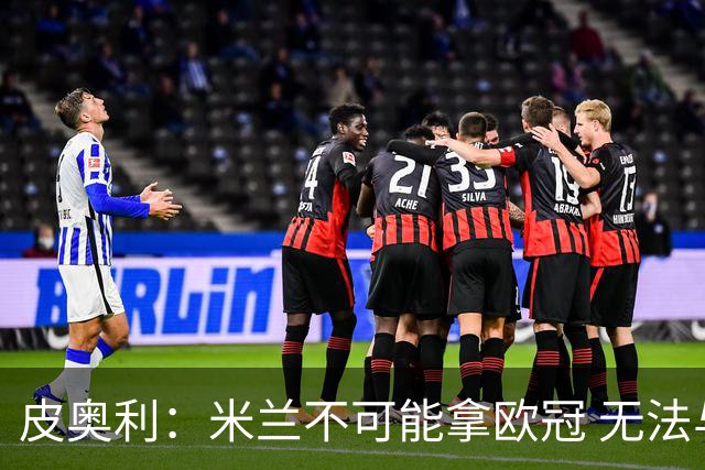 皮奥利：米兰不可能拿欧冠 无法与利物浦曼城竞争