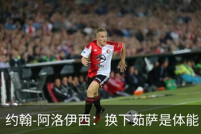 约翰-阿洛伊西：换下茹萨是体能，替换韩鹏飞是保护