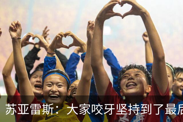 苏亚雷斯：大家咬牙坚持到了最后，球员的表现完全配得上胜利