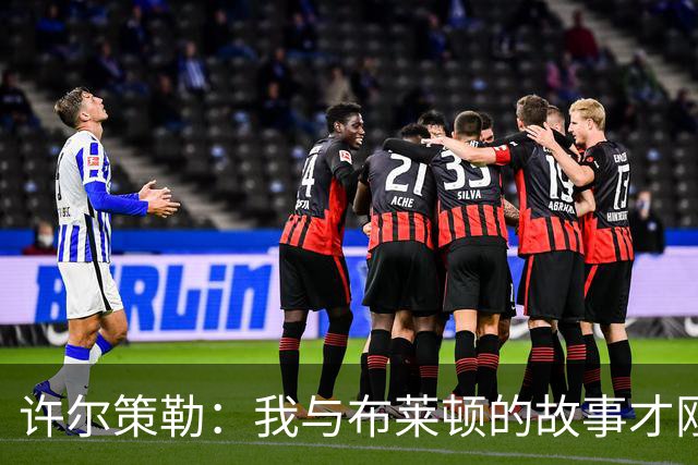许尔策勒：我与布莱顿的故事才刚开始，没空想其他