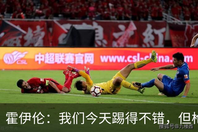 霍伊伦：我们今天踢得不错，但枪手可能确实高出我们一个层次