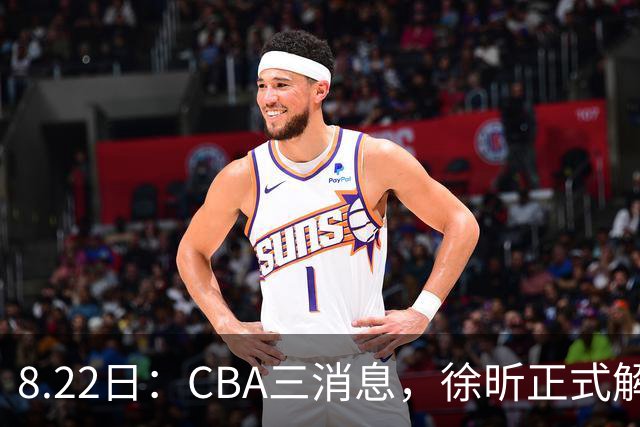 8.22日：CBA三消息，徐昕正式解约，徐杰率队击败香港，奥莫特主动求加盟