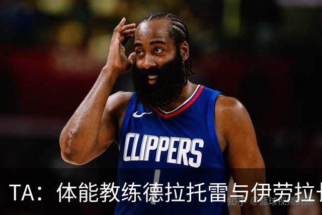TA：体能教练德拉托雷与伊劳拉长期合作，深得伊劳拉信任